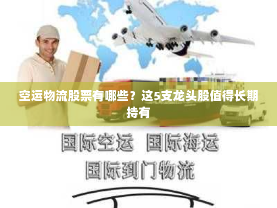 空运物流股票有哪些?这5支龙头股值得长期持有 空运物流股票有哪些?这5支龙头股值得长期持有