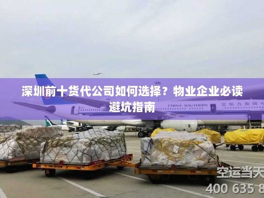 深圳前十货代公司如何选择?物业企业必读避坑指南 深圳前十货代公司如何选择?物业企业必读避坑指南