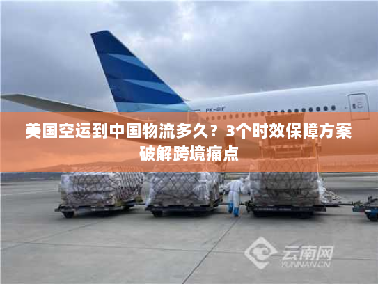 美国空运到中国物流多久?3个时效保障方案破解跨境痛点 美国空运到中国物流多久?3个时效保障方案破解跨境痛点