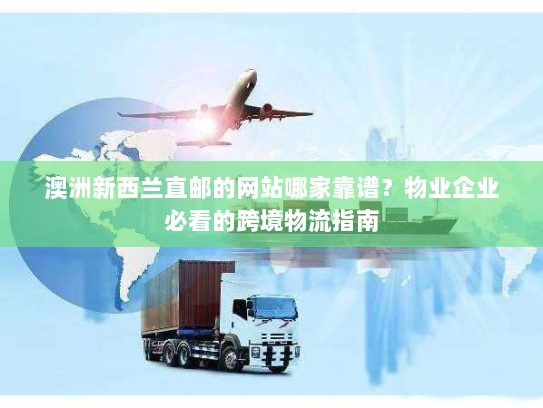 澳洲新西兰直邮的网站哪家靠谱?物业企业必看的跨境物流指南 澳洲新西兰直邮的网站哪家靠谱?物业企业必看的跨境物流指南