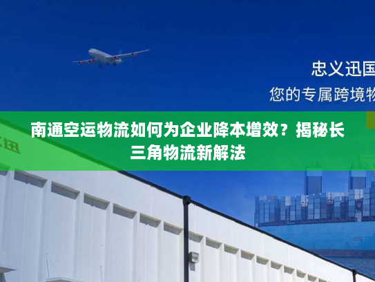 南通空运物流如何为企业降本增效?揭秘长三角物流新解法 南通空运物流如何为企业降本增效?揭秘长三角物流新解法