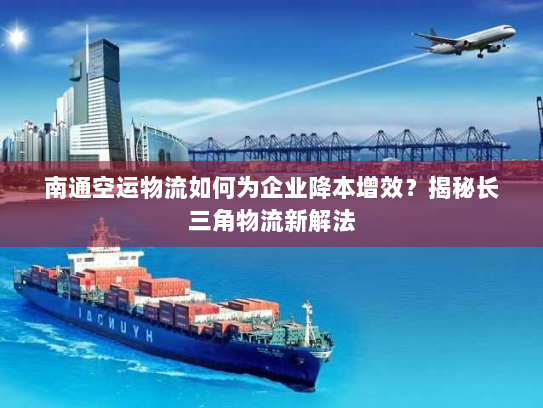 南通空运物流如何为企业降本增效?揭秘长三角物流新解法 南通空运物流如何为企业降本增效?揭秘长三角物流新解法
