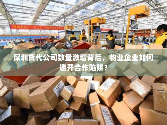 深圳货代公司数量激增背后,物业企业如何避开合作陷阱? 深圳货代公司数量激增背后,物业企业如何避开合作陷阱?