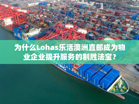 为什么Lohas乐活澳洲直邮成为物业企业提升服务的制胜法宝？