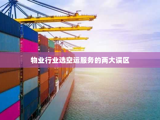 物业行业选空运服务的两大误区