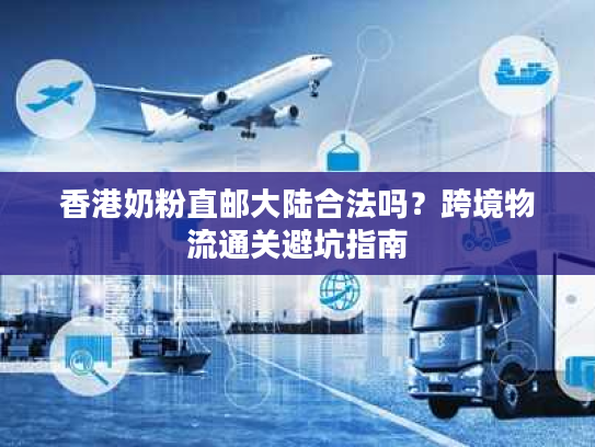 香港奶粉直邮大陆合法吗？跨境物流通关避坑指南