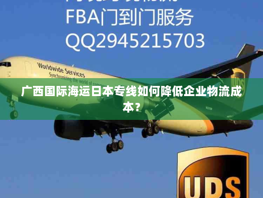 广西国际海运日本专线如何降低企业物流成本? 广西国际海运日本专线如何降低企业物流成本?