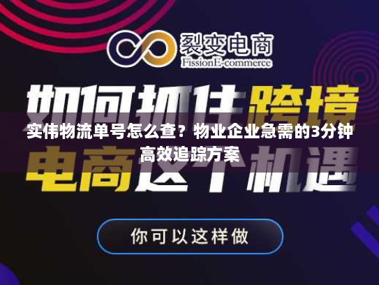 实伟物流单号怎么查？物业企业急需的3分钟高效追踪方案