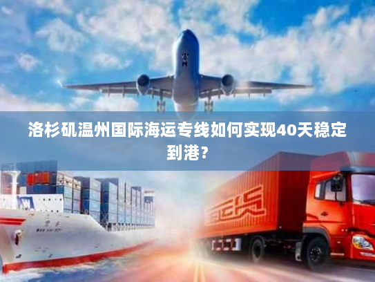 洛杉矶温州国际海运专线如何实现40天稳定到港? 洛杉矶温州国际海运专线如何实现40天稳定到港?