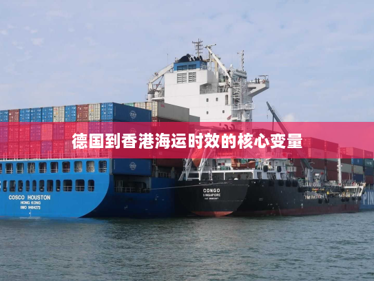 德国到香港海运时效的核心变量 德国到香港海运时效的核心变量