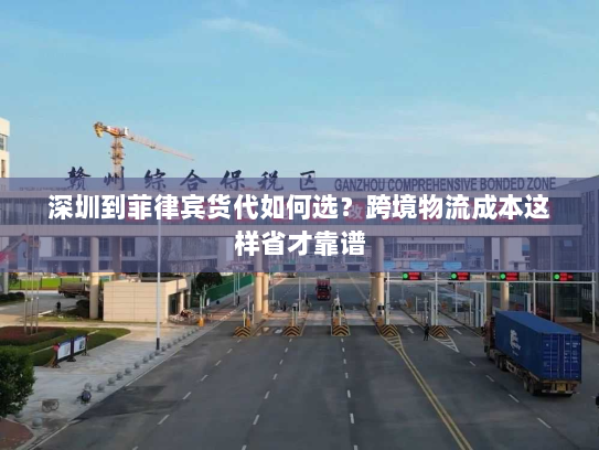 深圳到菲律宾货代如何选?跨境物流成本这样省才靠谱 深圳到菲律宾货代如何选?跨境物流成本这样省才靠谱