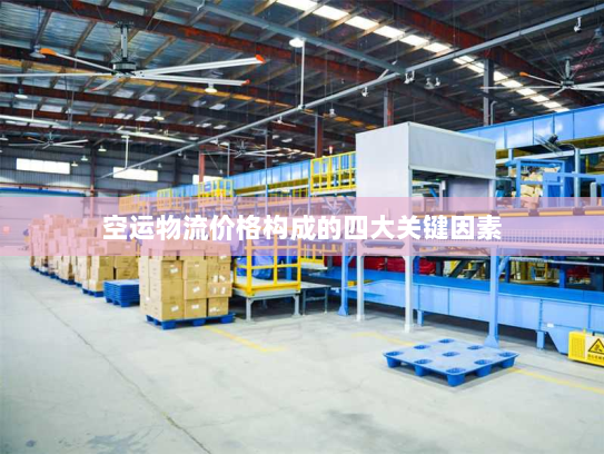 空运物流价格构成的四大关键因素 空运物流价格构成的四大关键因素