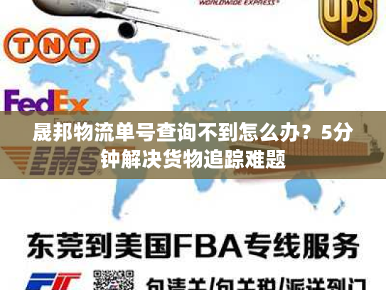 晟邦物流单号查询不到怎么办?5分钟解决货物追踪难题 晟邦物流单号查询不到怎么办?5分钟解决货物追踪难题