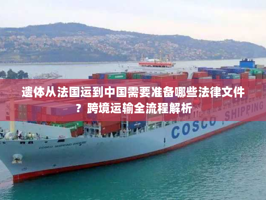 遗体从法国运到中国需要准备哪些法律文件?跨境运输全流程解析 遗体从法国运到中国需要准备哪些法律文件?跨境运输全流程解析