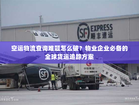 空运物流查询难题怎么破?物业企业必备的全球货运追踪方案 空运物流查询难题怎么破?物业企业必备的全球货运追踪方案