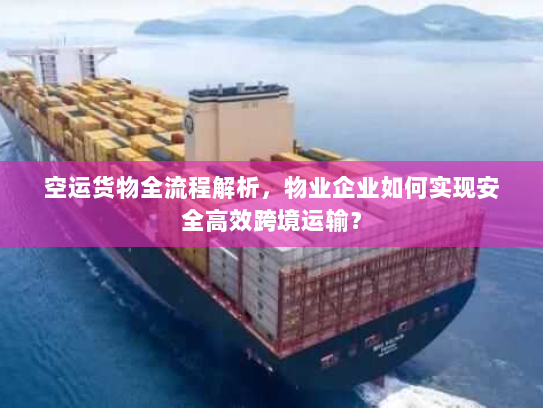 空运货物全流程解析,物业企业如何实现安全高效跨境运输? 空运货物全流程解析,物业企业如何实现安全高效跨境运输?