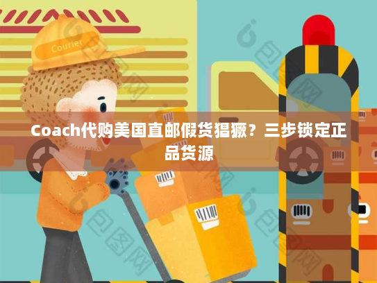 Coach代购美国直邮假货猖獗？三步锁定正品货源