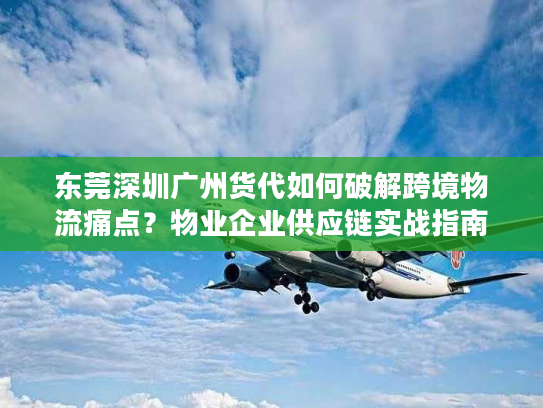 东莞深圳广州货代如何破解跨境物流痛点？物业企业供应链实战指南
