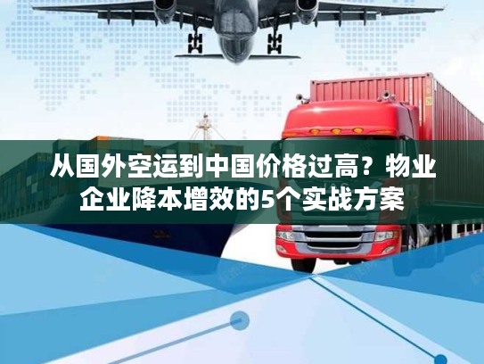 从国外空运到中国价格过高?物业企业降本增效的5个实战方案 从国外空运到中国价格过高?物业企业降本增效的5个实战方案