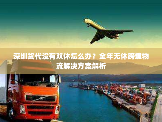 深圳货代没有双休怎么办?全年无休跨境物流解决方案解析 深圳货代没有双休怎么办?全年无休跨境物流解决方案解析