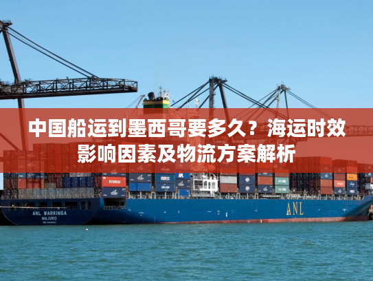 中国船运到墨西哥要多久?海运时效影响因素及物流方案解析 中国船运到墨西哥要多久?海运时效影响因素及物流方案解析