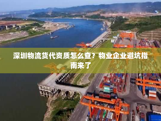 深圳物流货代资质怎么查?物业企业避坑指南来了 深圳物流货代资质怎么查?物业企业避坑指南来了