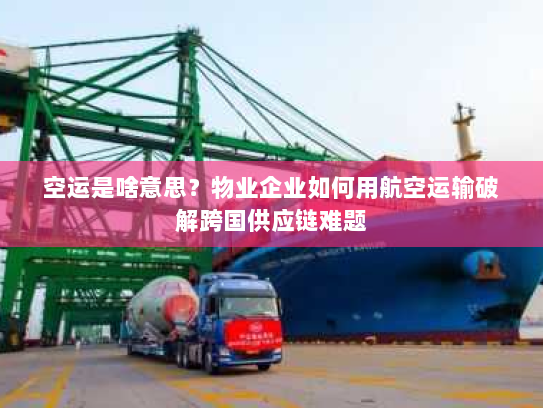 空运是啥意思?物业企业如何用航空运输破解跨国供应链难题 空运是啥意思?物业企业如何用航空运输破解跨国供应链难题