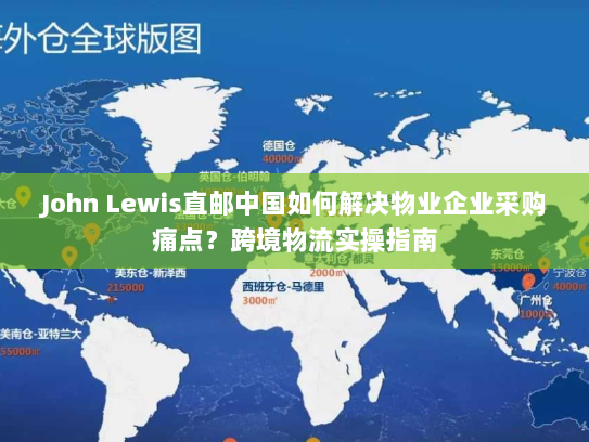 John Lewis直邮中国如何解决物业企业采购痛点?跨境物流实操指南 John Lewis直邮中国如何解决物业企业采购痛点?跨境物流实操指南