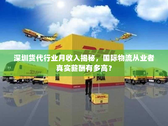 深圳货代行业月收入揭秘,国际物流从业者真实薪酬有多高? 深圳货代行业月收入揭秘,国际物流从业者真实薪酬有多高?