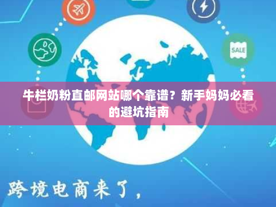 牛栏奶粉直邮网站哪个靠谱？新手妈妈必看的避坑指南