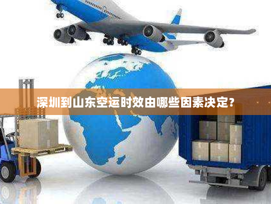 深圳到山东空运时效由哪些因素决定？