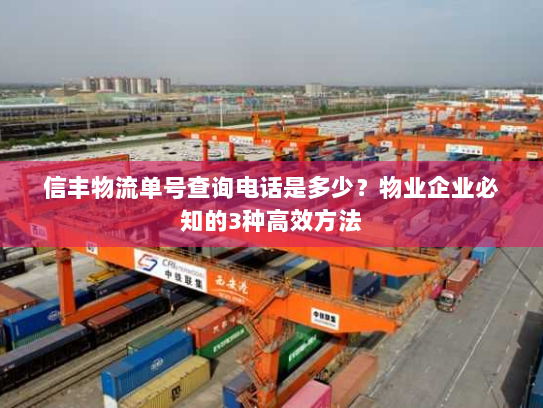 信丰物流单号查询电话是多少?物业企业必知的3种高效方法 信丰物流单号查询电话是多少?物业企业必知的3种高效方法