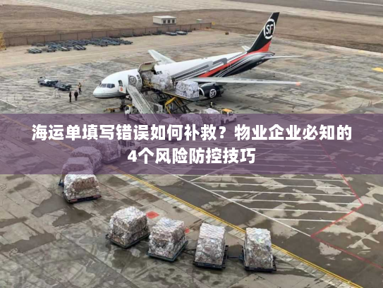 海运单填写错误如何补救?物业企业必知的4个风险防控技巧 海运单填写错误如何补救?物业企业必知的4个风险防控技巧