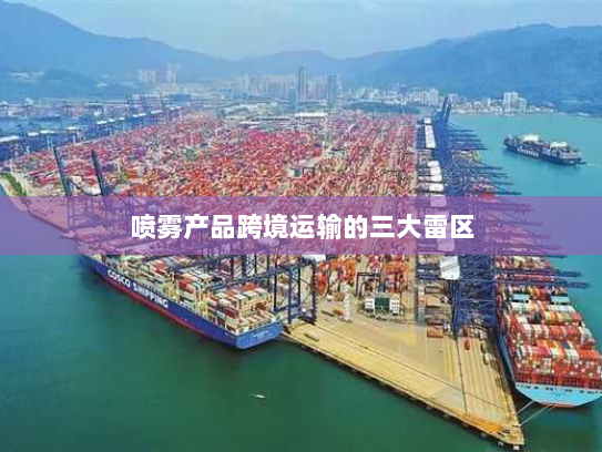 喷雾产品跨境运输的三大雷区 喷雾产品跨境运输的三大雷区