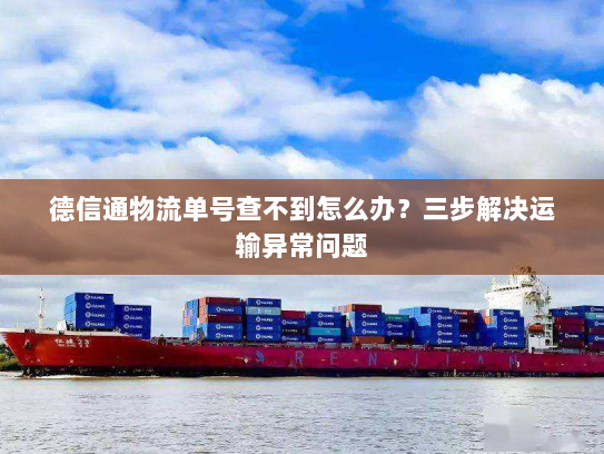 德信通物流单号查不到怎么办?三步解决运输异常问题 德信通物流单号查不到怎么办?三步解决运输异常问题
