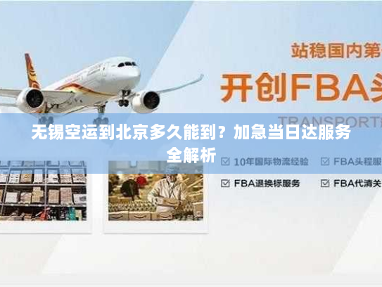 无锡空运到北京多久能到？加急当日达服务全解析