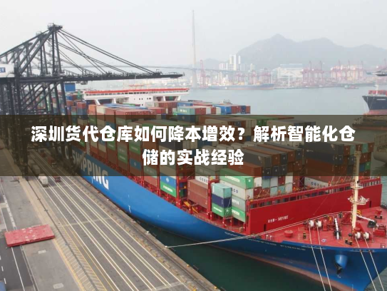 深圳货代仓库如何降本增效?解析智能化仓储的实战经验 深圳货代仓库如何降本增效?解析智能化仓储的实战经验