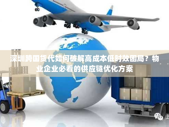 深圳跨国货代如何破解高成本低时效困局?物业企业必看的供应链优化方案 深圳跨国货代如何破解高成本低时效困局?物业企业必看的供应链优化方案
