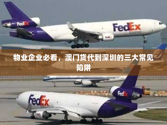 物业企业必看,澳门货代到深圳的三大常见陷阱 物业企业必看,澳门货代到深圳的三大常见陷阱