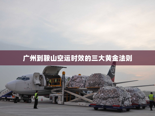 广州到鞍山空运时效的三大黄金法则