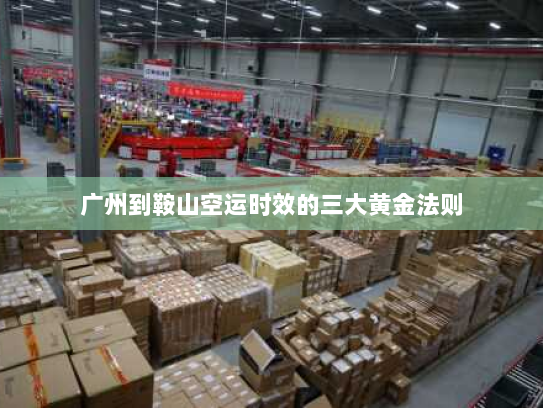 广州到鞍山空运时效的三大黄金法则