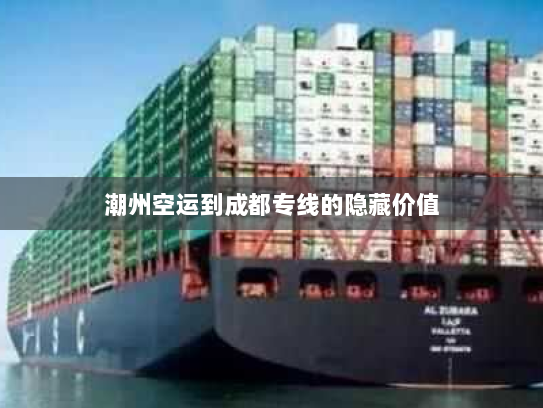 潮州空运到成都专线的隐藏价值