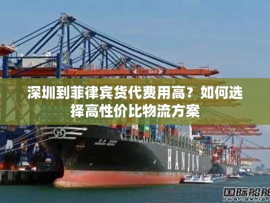 深圳到菲律宾货代费用高？如何选择高性价比物流方案