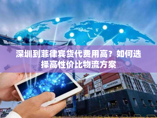 深圳到菲律宾货代费用高？如何选择高性价比物流方案