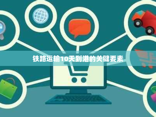 铁路运输10天到港的关键要素 铁路运输10天到港的关键要素