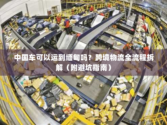 中国车可以运到缅甸吗?跨境物流全流程拆解(附避坑指南) 中国车可以运到缅甸吗?跨境物流全流程拆解(附避坑指南)