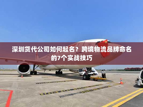深圳货代公司如何起名?跨境物流品牌命名的7个实战技巧 深圳货代公司如何起名?跨境物流品牌命名的7个实战技巧