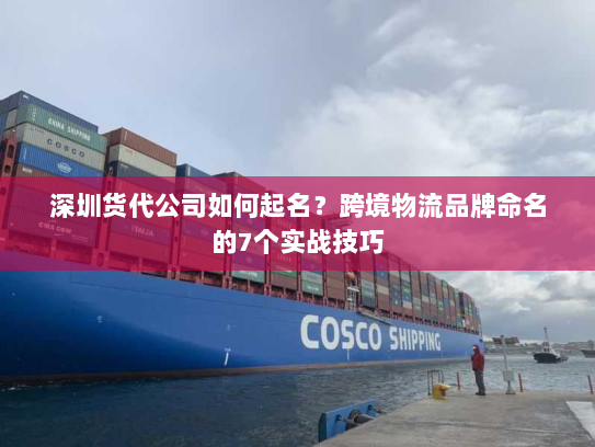 深圳货代公司如何起名?跨境物流品牌命名的7个实战技巧 深圳货代公司如何起名?跨境物流品牌命名的7个实战技巧