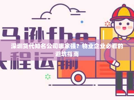 深圳货代知名公司哪家强?物业企业必看的避坑指南 深圳货代知名公司哪家强?物业企业必看的避坑指南