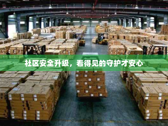 社区安全升级,看得见的守护才安心 社区安全升级,看得见的守护才安心